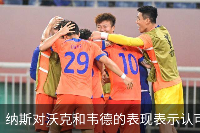 纳斯对沃克和韦德的表现表示认可，替补中锋选项丰富